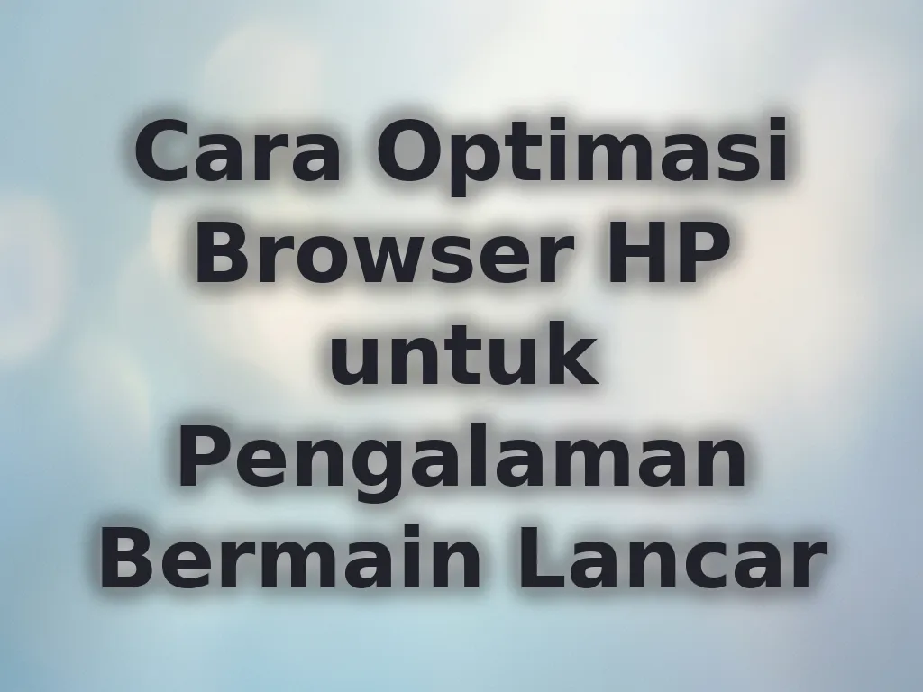 Cara Optimasi Browser HP untuk Pengalaman Bermain Lancar