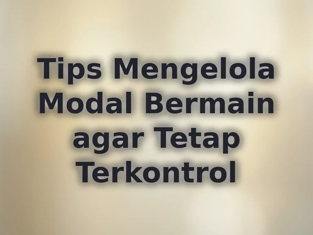 Tips Mengelola Modal Bermain agar Tetap Terkontrol