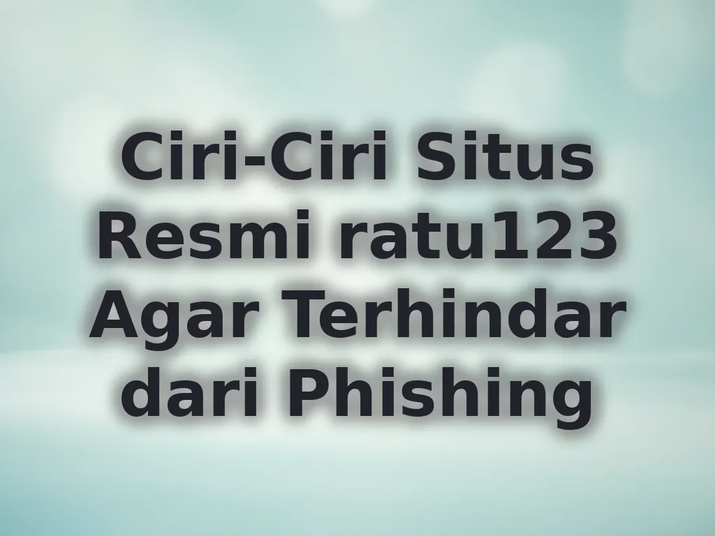 Ciri-Ciri Situs Resmi ratu123 Agar Terhindar dari Phishing
